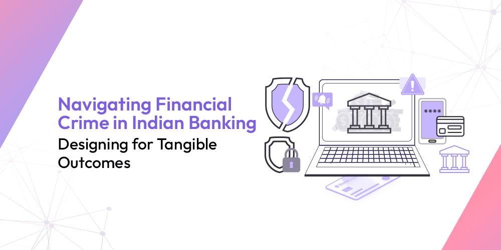 Navigating Financial Crime in Indian Banking: Designing for Tangible Outcomes