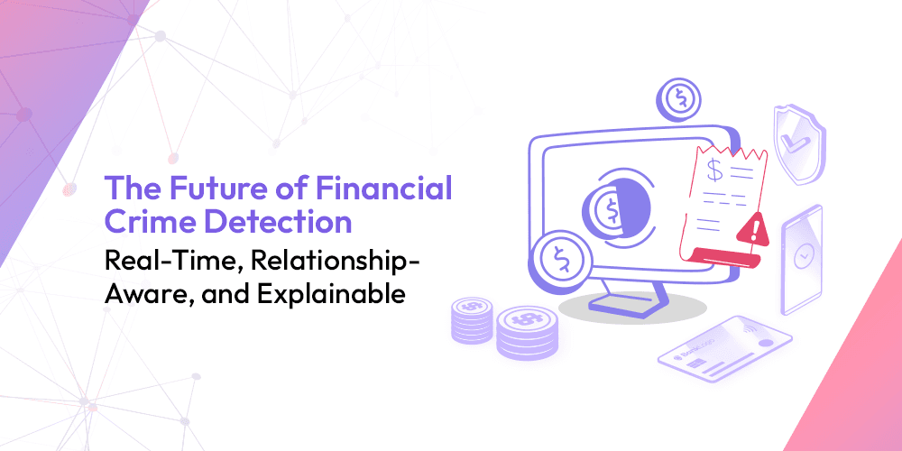 The Future of Financial Crime Detection: Real-Time, Relationship-Aware, and Explainable
