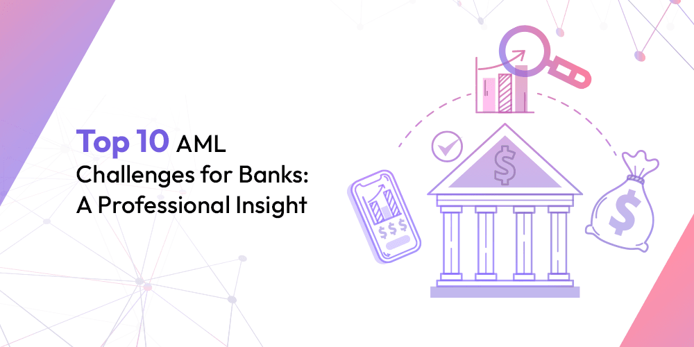 Top 10 AML Challenges for Banks: A Professional Insight
